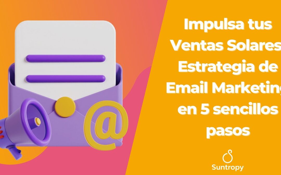 Impulsa tus Ventas Solares: Estrategia de Email Marketing en 5 sencillos pasos