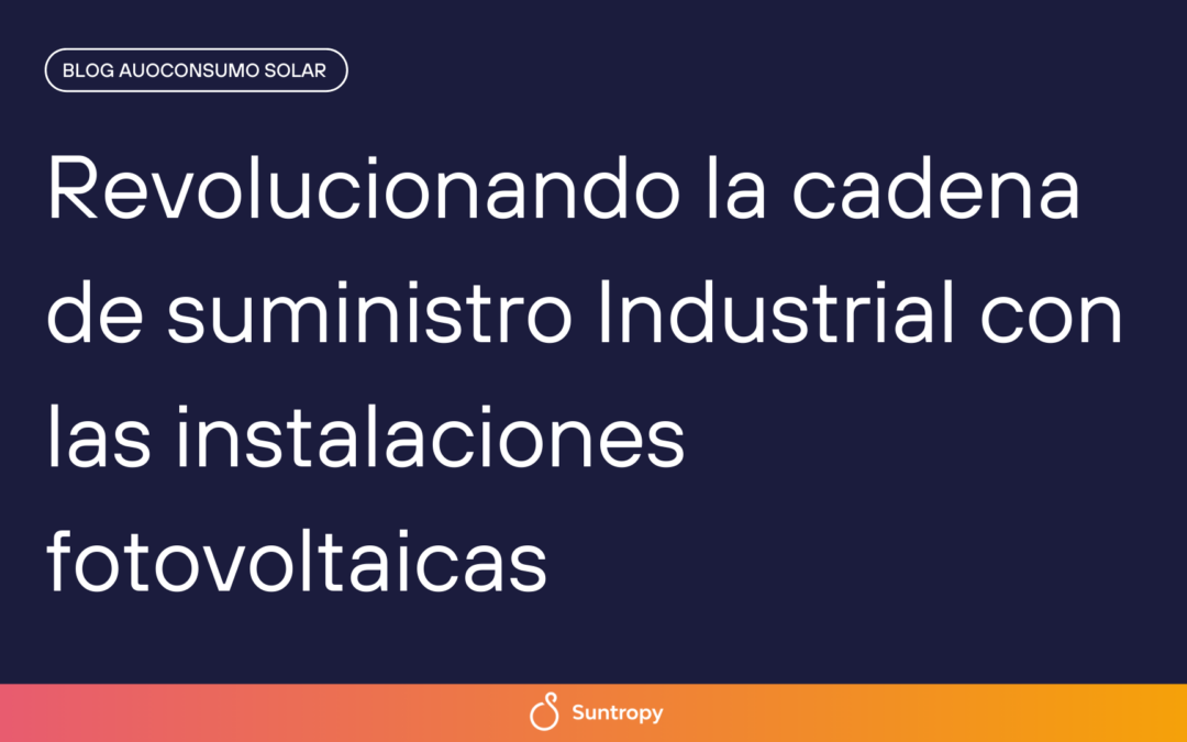 Revolucionando la cadena de suministro industrial con instalaciones fotovoltaicas