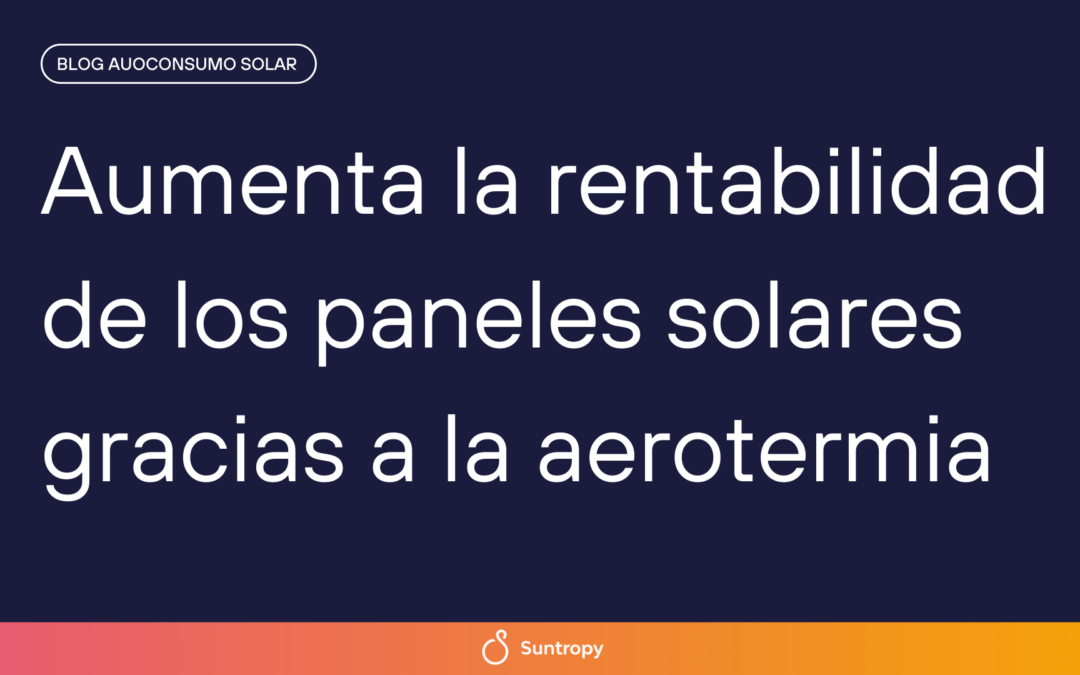Aumenta la rentabilidad de los paneles solares gracias a la aerotermia 