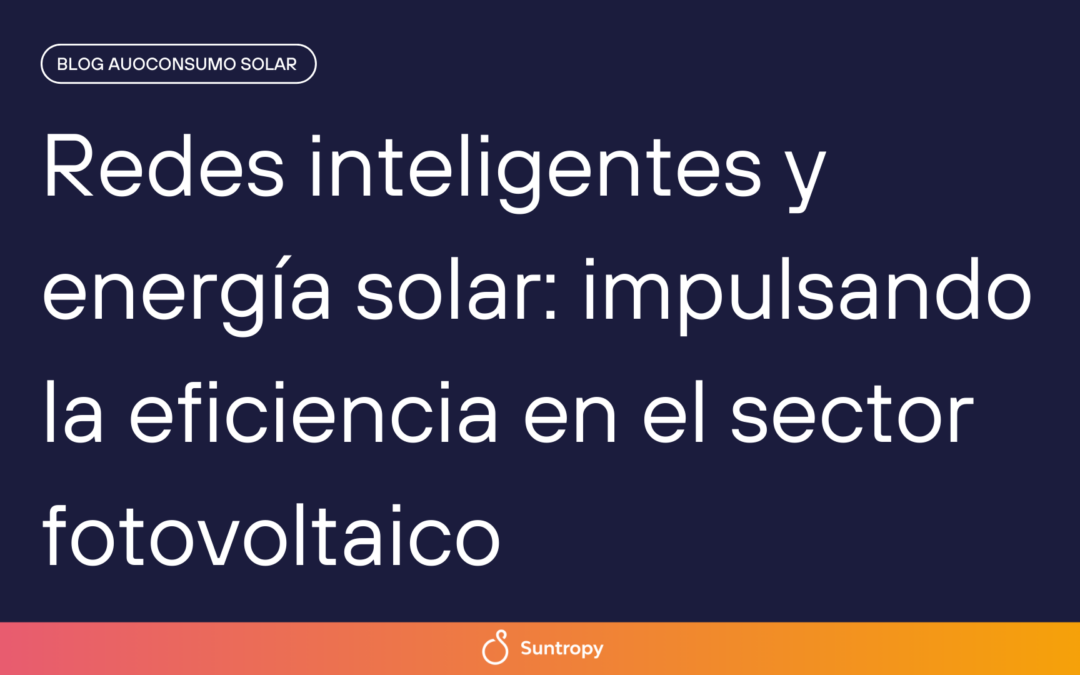 Redes inteligentes y energía solar: impulsando la eficiencia en el sector fotovoltaico