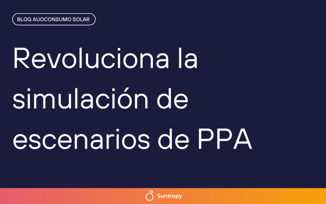 Revoluciona la simulación de escenarios de PPA con Suntropy